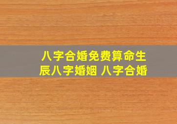 八字合婚免费算命生辰八字婚姻 八字合婚